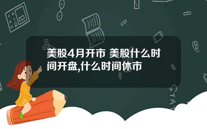 美股4月开市 美股什么时间开盘,什么时间休市